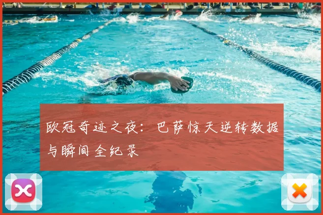 欧冠奇迹之夜：巴萨惊天逆转数据与瞬间全纪录