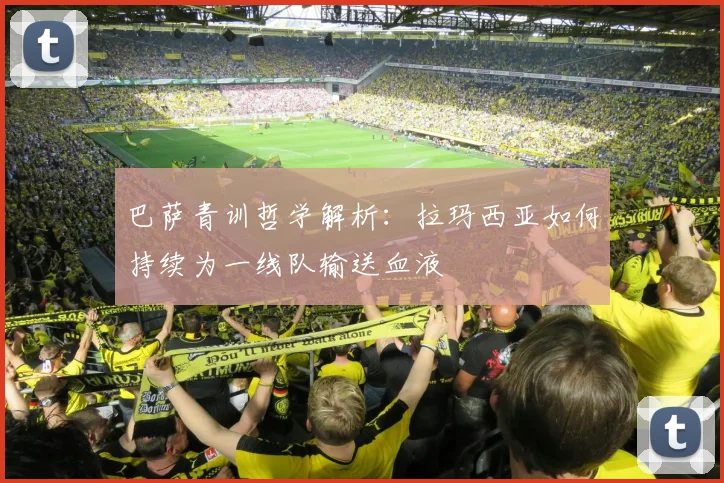 巴萨青训哲学解析：拉玛西亚如何持续为一线队输送血液