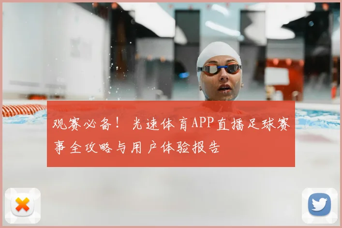 观赛必备!光速体育APP直播足球赛事全攻略与用户体验报告