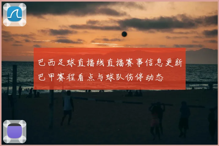 巴西足球直播线直播赛事信息更新巴甲赛程看点与球队伤停动态