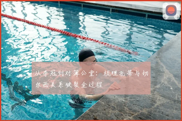 从夺冠到对簿公堂：梳理孔蒂与切尔西关系破裂全过程