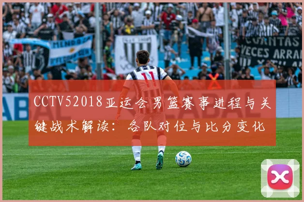 CCTV52018亚运会男篮赛事进程与关键战术解读：各队对位与比分变化梳理