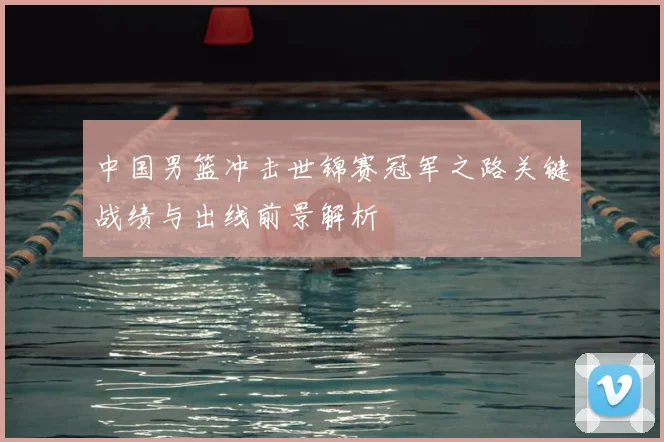 中国男篮冲击世锦赛冠军之路关键战绩与出线前景解析