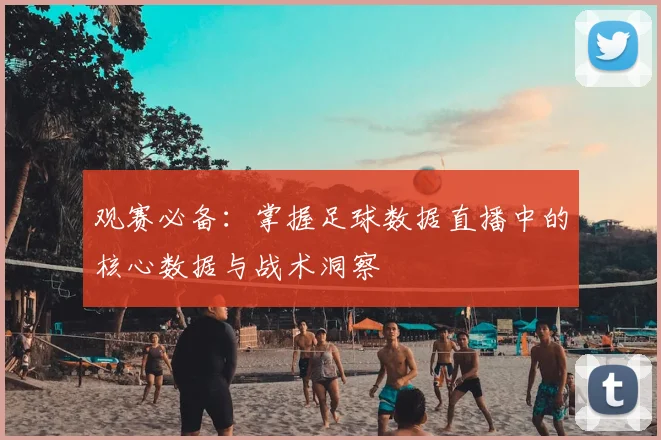 观赛必备:掌握足球数据直播中的核心数据与战术洞察