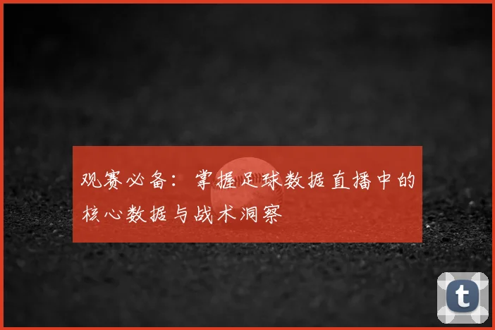观赛必备:掌握足球数据直播中的核心数据与战术洞察