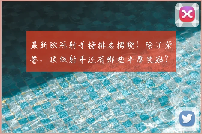 最新欧冠射手榜排名揭晓！除了荣誉，顶级射手还有哪些丰厚奖励？