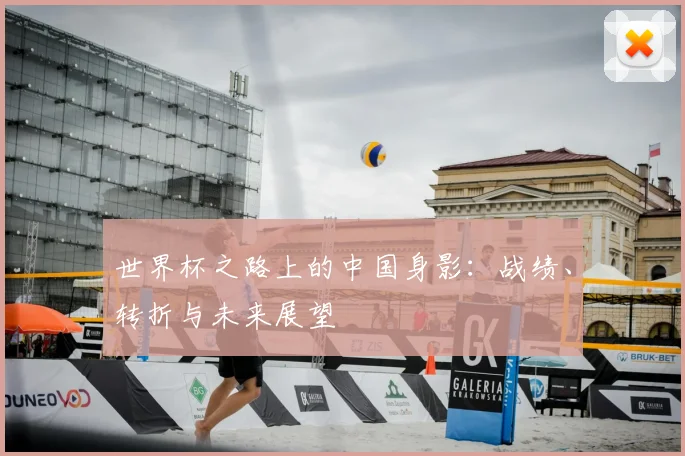 世界杯之路上的中国身影：战绩、转折与未来展望
