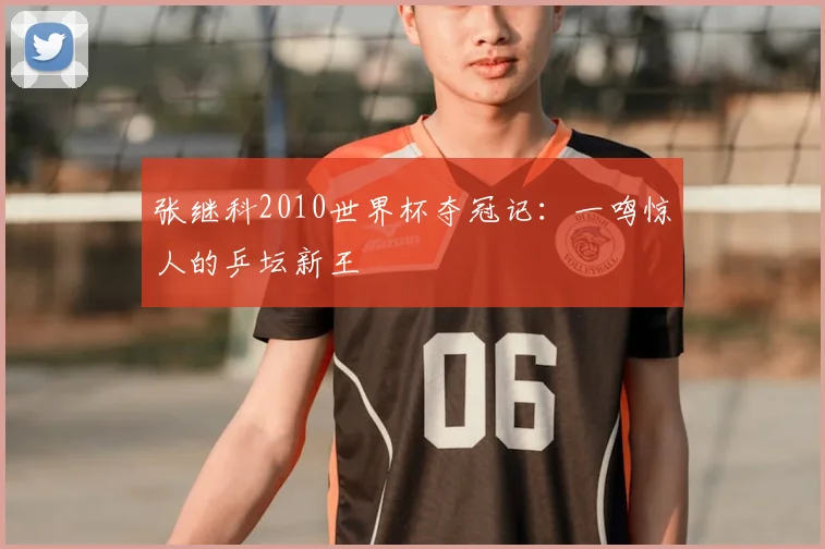 张继科2010世界杯夺冠记：一鸣惊人的乒坛新王