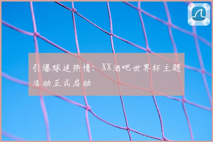 引爆球迷热情：XX酒吧世界杯主题活动正式启动