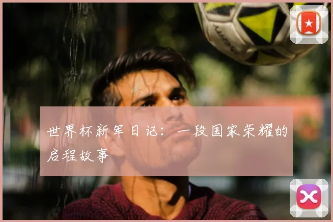 世界杯新军日记：一段国家荣耀的启程故事
