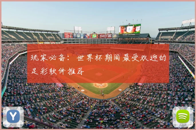 玩家必备：世界杯期间最受欢迎的足彩软件推荐