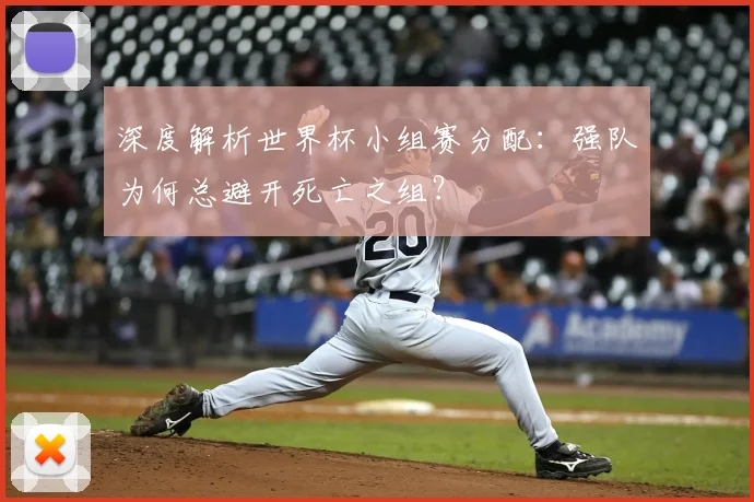 深度解析世界杯小组赛分配：强队为何总避开死亡之组？