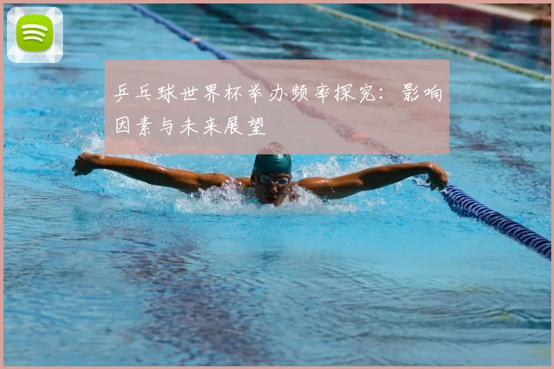 乒乓球世界杯举办频率探究：影响因素与未来展望