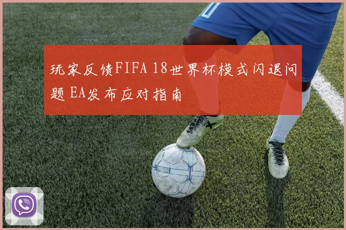 玩家反馈FIFA 18世界杯模式闪退问题 EA发布应对指南