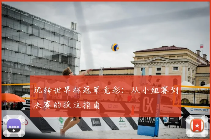玩转世界杯冠军竞彩：从小组赛到决赛的投注指南