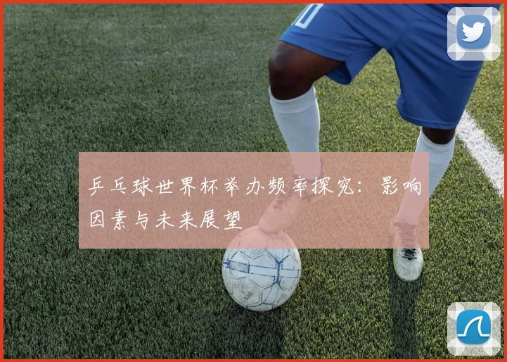 乒乓球世界杯举办频率探究：影响因素与未来展望