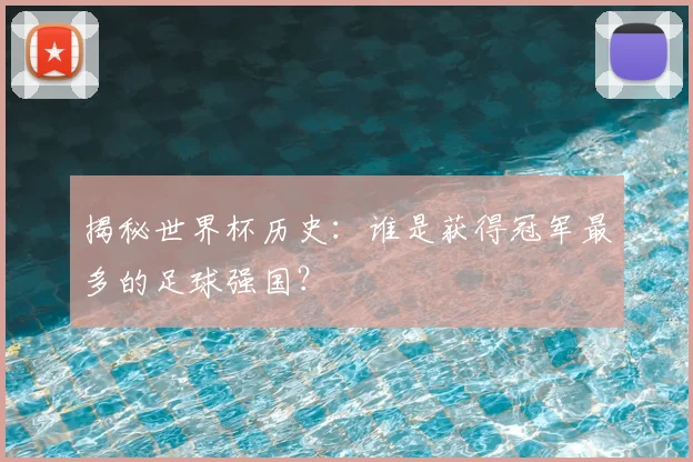 揭秘世界杯历史：谁是获得冠军最多的足球强国？