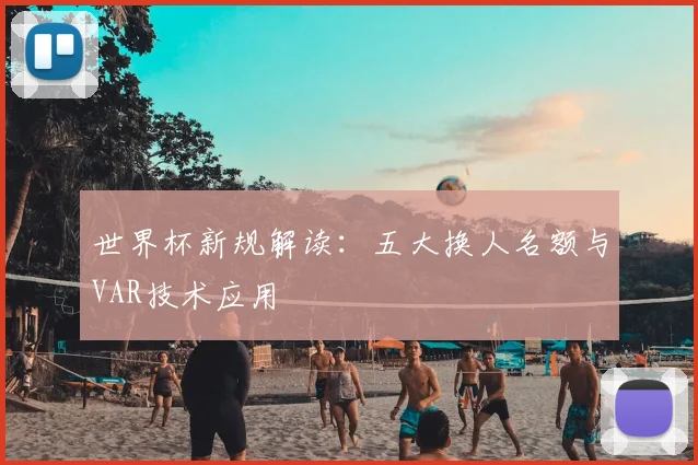 世界杯新规解读：五大换人名额与VAR技术应用