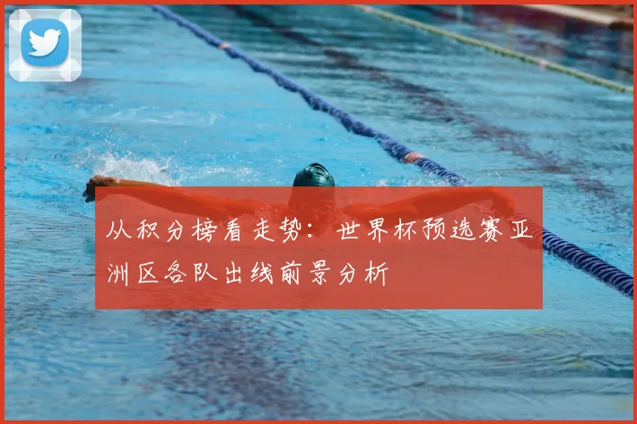 从积分榜看走势：世界杯预选赛亚洲区各队出线前景分析
