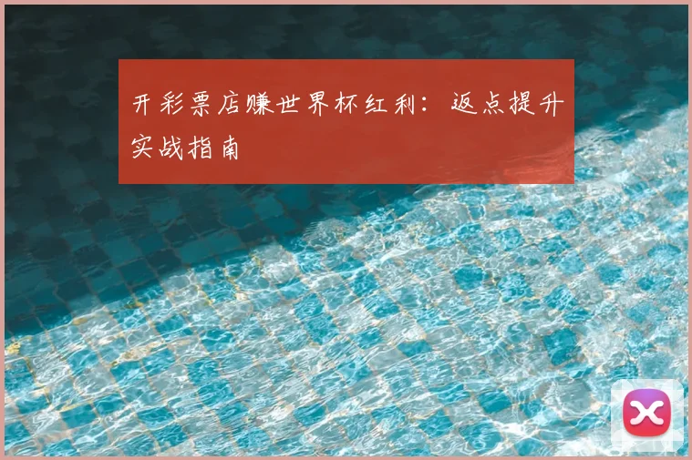 开彩票店赚世界杯红利：返点提升实战指南
