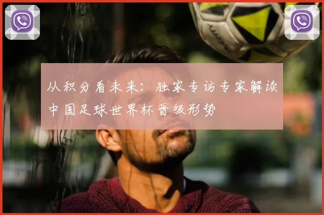 从积分看未来：独家专访专家解读中国足球世界杯晋级形势